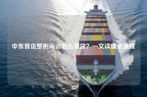 中东普货整柜海运怎么发货?一文读懂全流程