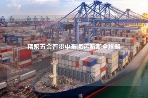 精密五金普货中东海运防潮全攻略