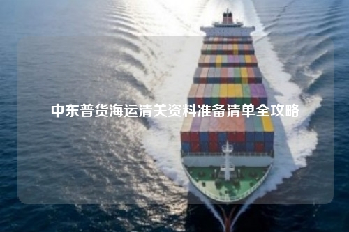 中东普货海运清关资料准备清单全攻略
