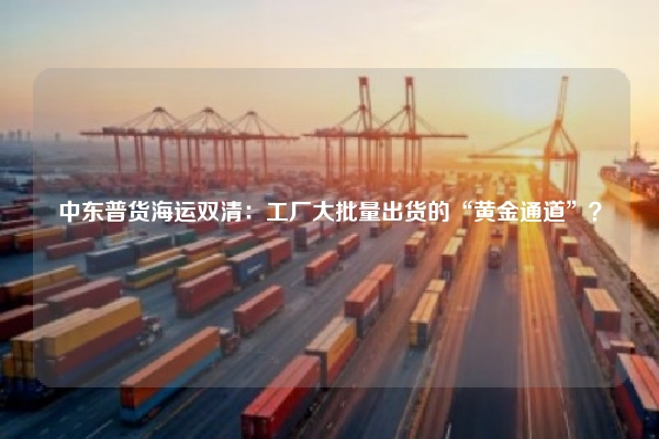 中东普货海运双清：工厂大批量出货的“黄金通道”？