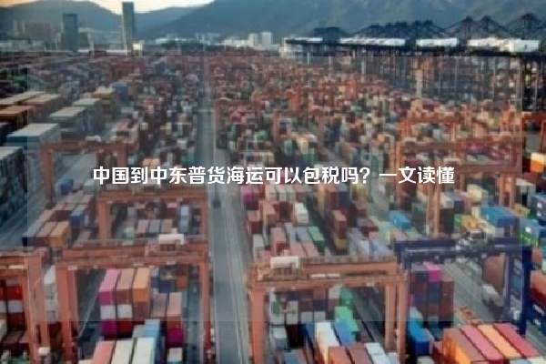 中国到中东普货海运可以包税吗？一文读懂