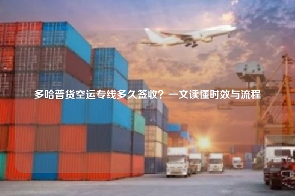 多哈普货空运专线多久签收？一文读懂时效与流程