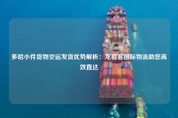 多哈小件货物空运发货优势解析：龙禧客国际物流助您高效直达