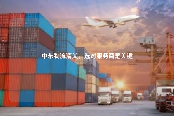 中东物流清关，选对服务商是关键
