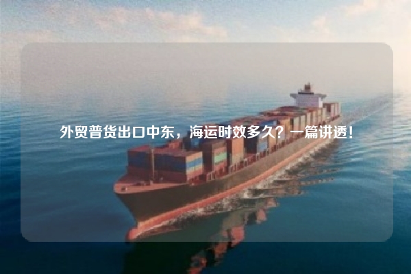 外贸普货出口中东，海运时效多久？一篇讲透！