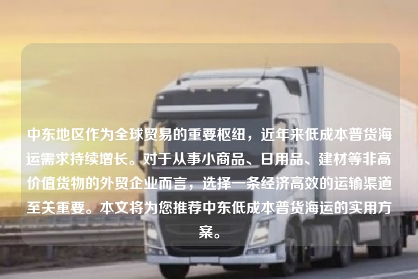 中东地区作为全球贸易的重要枢纽，近年来低成本普货海运需求持续增长。对于从事小商品、日用品、建材等非高价值货物的外贸企业而言，选择一条经济高效的运输渠道至关重要。本文将为您推荐中东低成本普货海运的实用方案。