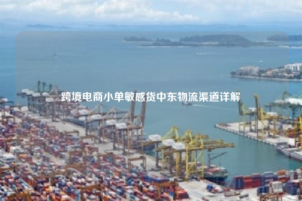 跨境电商小单敏感货中东物流渠道详解