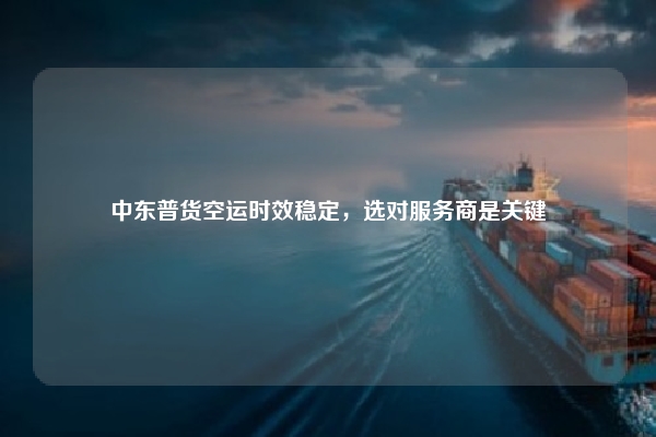 中东普货空运时效稳定，选对服务商是关键