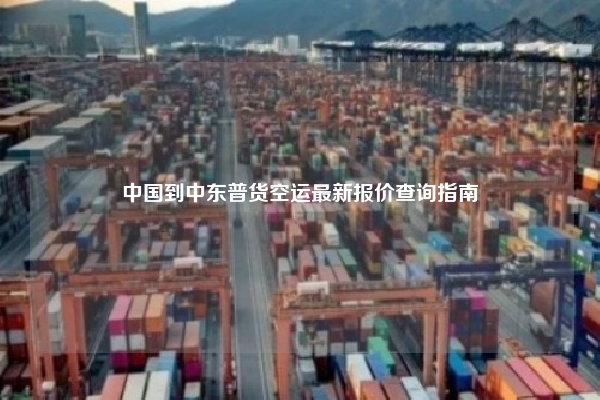 中国到中东普货空运最新报价查询指南