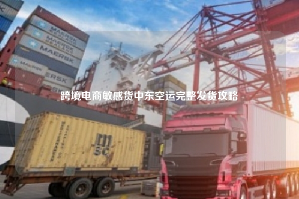 跨境电商敏感货中东空运完整发货攻略