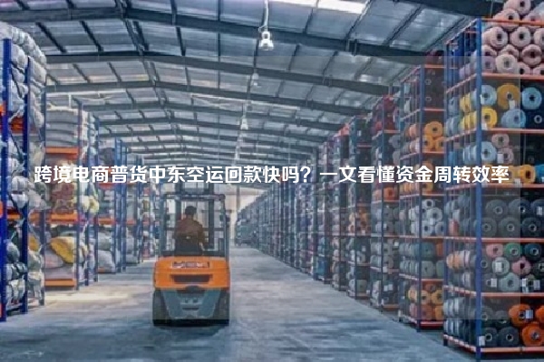 跨境电商普货中东空运回款快吗？一文看懂资金周转效率