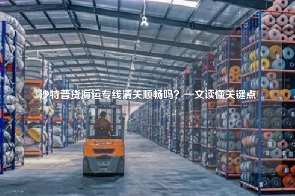 沙特普货海运专线清关顺畅吗？一文读懂关键点