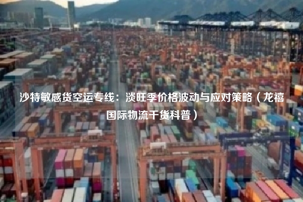 沙特敏感货空运专线:淡旺季价格波动与应对策略(龙禧国际物流干货科普)