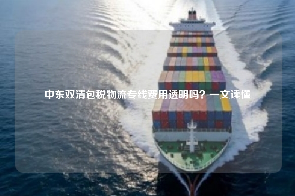 中东双清包税物流专线费用透明吗?一文读懂